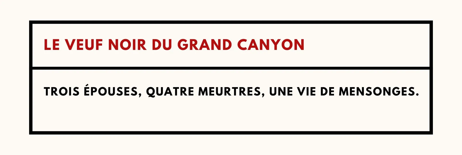 LE VEUF NOIR DU GRAND CANYON - Trois épouses, quatre meurtres, une vie de mensonges.