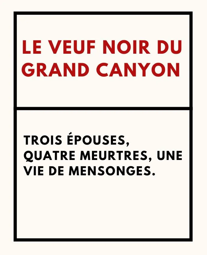 LE VEUF NOIR DU GRAND CANYON - Trois épouses, quatre meurtres, une vie de mensonges.